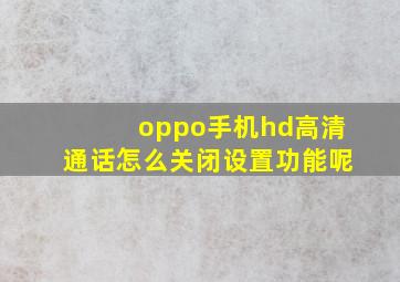 oppo手机hd高清通话怎么关闭设置功能呢