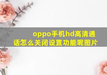 oppo手机hd高清通话怎么关闭设置功能呢图片