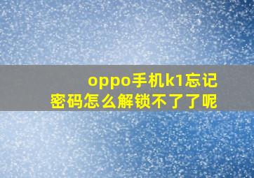 oppo手机k1忘记密码怎么解锁不了了呢