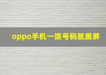 oppo手机一拨号码就黑屏