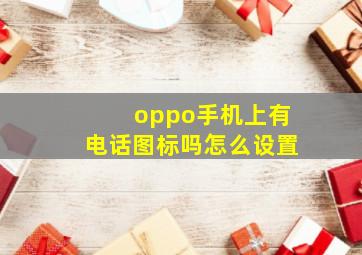 oppo手机上有电话图标吗怎么设置