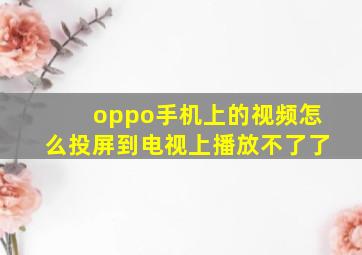 oppo手机上的视频怎么投屏到电视上播放不了了