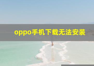 oppo手机下载无法安装