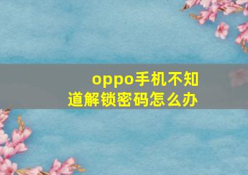 oppo手机不知道解锁密码怎么办