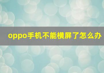 oppo手机不能横屏了怎么办