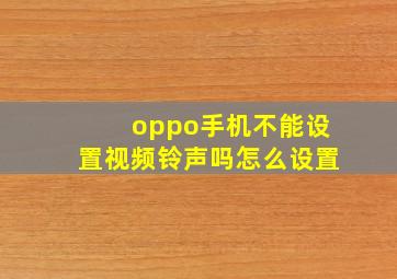 oppo手机不能设置视频铃声吗怎么设置