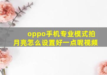 oppo手机专业模式拍月亮怎么设置好一点呢视频