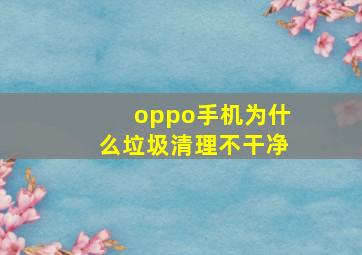 oppo手机为什么垃圾清理不干净