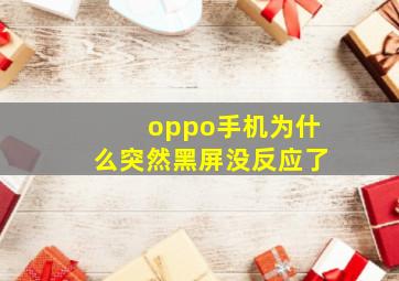 oppo手机为什么突然黑屏没反应了