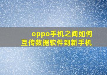 oppo手机之间如何互传数据软件到新手机