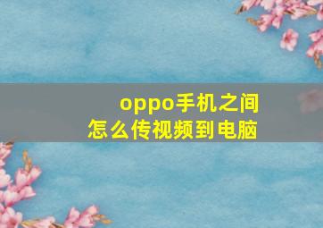 oppo手机之间怎么传视频到电脑