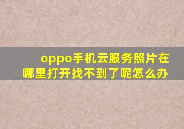 oppo手机云服务照片在哪里打开找不到了呢怎么办