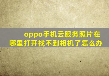 oppo手机云服务照片在哪里打开找不到相机了怎么办