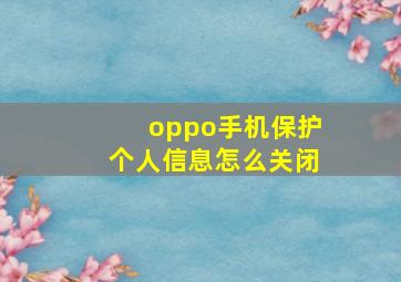 oppo手机保护个人信息怎么关闭