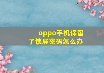 oppo手机保留了锁屏密码怎么办