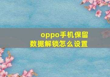 oppo手机保留数据解锁怎么设置