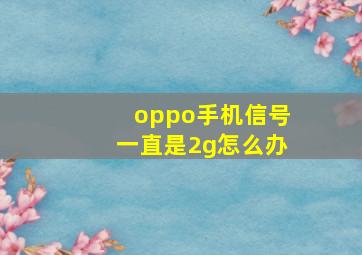 oppo手机信号一直是2g怎么办