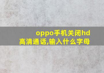 oppo手机关闭hd高清通话,输入什么字母