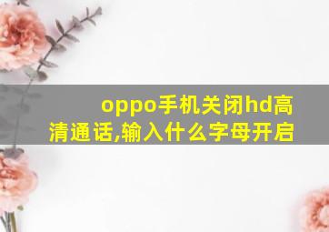 oppo手机关闭hd高清通话,输入什么字母开启