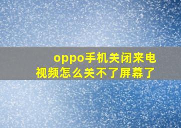 oppo手机关闭来电视频怎么关不了屏幕了