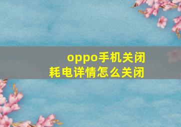 oppo手机关闭耗电详情怎么关闭