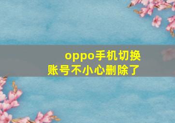 oppo手机切换账号不小心删除了