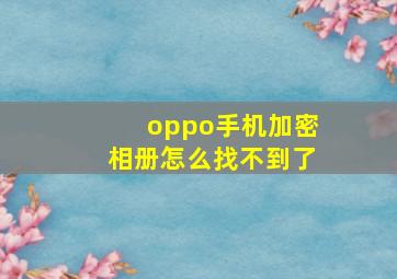 oppo手机加密相册怎么找不到了