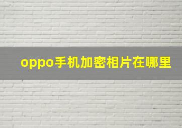 oppo手机加密相片在哪里