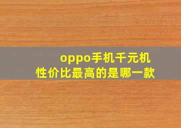 oppo手机千元机性价比最高的是哪一款