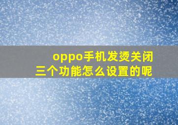 oppo手机发烫关闭三个功能怎么设置的呢