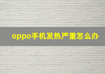 oppo手机发热严重怎么办