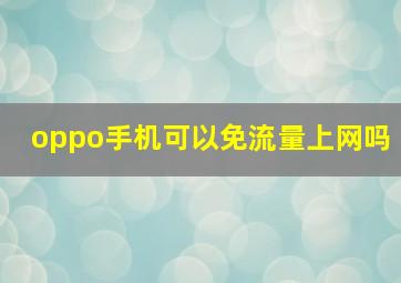 oppo手机可以免流量上网吗