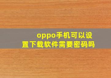 oppo手机可以设置下载软件需要密码吗