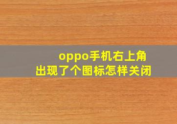 oppo手机右上角出现了个图标怎样关闭