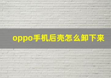 oppo手机后壳怎么卸下来