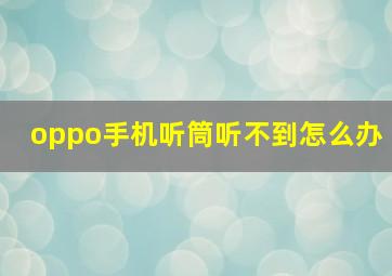 oppo手机听筒听不到怎么办