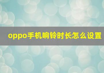 oppo手机响铃时长怎么设置