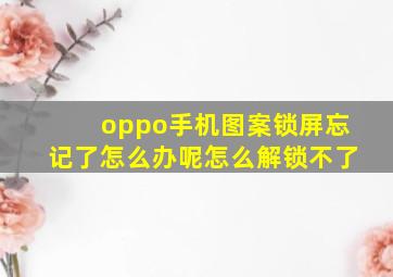 oppo手机图案锁屏忘记了怎么办呢怎么解锁不了