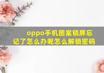 oppo手机图案锁屏忘记了怎么办呢怎么解锁密码