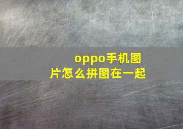 oppo手机图片怎么拼图在一起