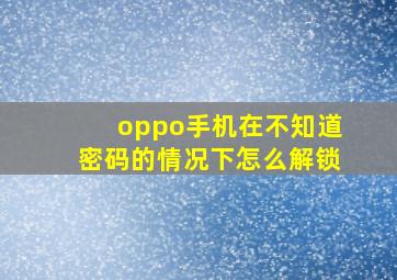 oppo手机在不知道密码的情况下怎么解锁