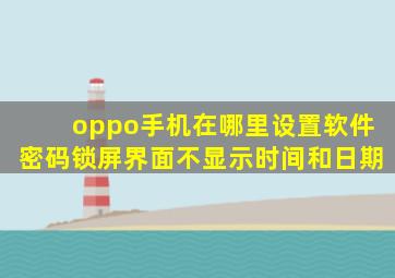 oppo手机在哪里设置软件密码锁屏界面不显示时间和日期