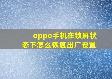 oppo手机在锁屏状态下怎么恢复出厂设置