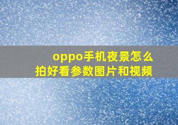 oppo手机夜景怎么拍好看参数图片和视频