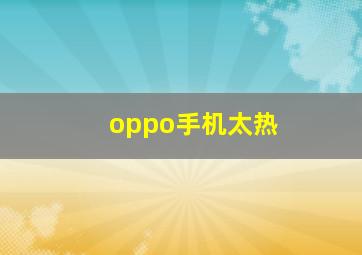 oppo手机太热