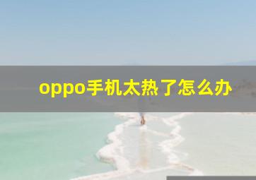 oppo手机太热了怎么办