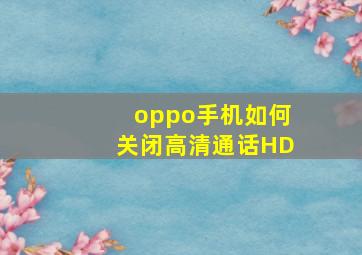 oppo手机如何关闭高清通话HD