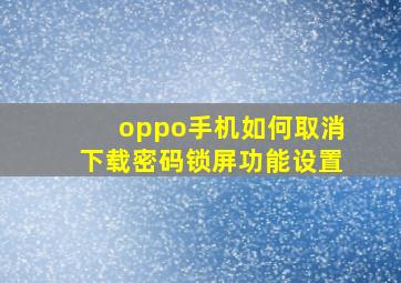 oppo手机如何取消下载密码锁屏功能设置