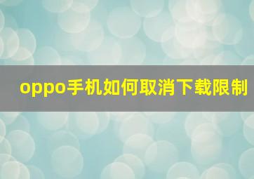 oppo手机如何取消下载限制