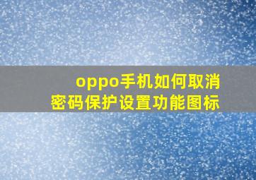 oppo手机如何取消密码保护设置功能图标